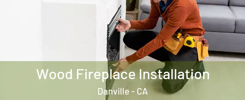  Wood Fireplace Installation Danville - CA