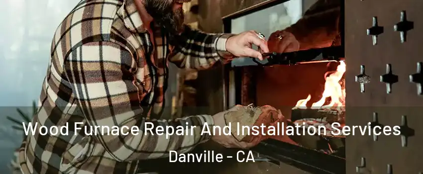  Wood Furnace Repair And Installation Services Danville - CA
